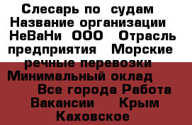 Слесарь по  судам › Название организации ­ НеВаНи, ООО › Отрасль предприятия ­ Морские, речные перевозки › Минимальный оклад ­ 90 000 - Все города Работа » Вакансии   . Крым,Каховское